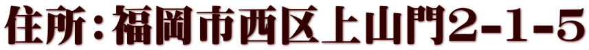 住所：福岡市西区上山門2-1-5